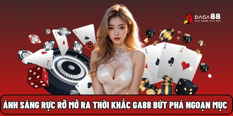 Ánh sáng rực rỡ mở ra thời khắc GA88 bứt phá ngoạn mục