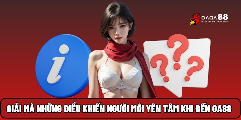Giải mã những điều khiến người mới yên tâm khi đến GA88